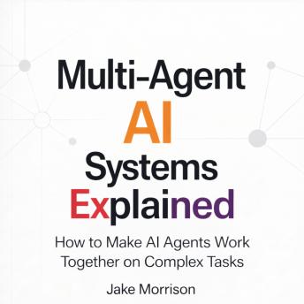 Multi-Agent AI Systems Explained: How to Make AI Agents Work Together on Complex Tasks