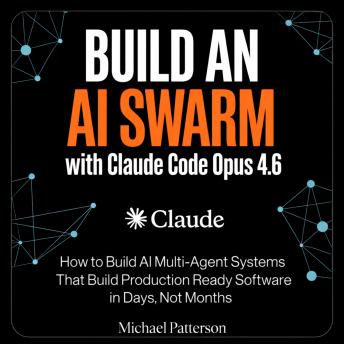 Build an AI Swarm with Claude Code Opus 4.6: How to Build AI Multi-Agent Systems That Build Production Ready Software in Days, Not Months