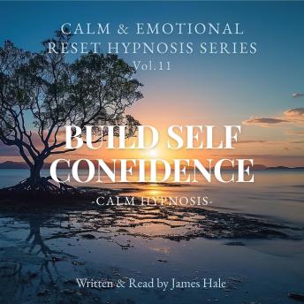 Build Self Confidence – Calm Hypnosis: Calm & Emotional Reset Hypnosis Series — Vol. 11