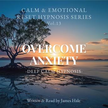 Overcome Anxiety – Deep Calm Hypnosis: Calm & Emotional Reset Hypnosis Series — Vol. 13