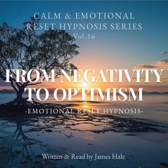 From Negativity to Optimism – Emotional Reset Hypnosis: Calm & Emotional Reset Hypnosis Series — Vol. 16