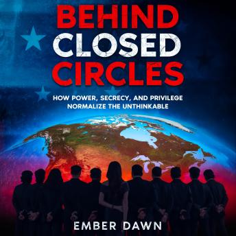 Behind Closed Circles: How Power, Secrecy, and Privilege Normalize the Unthinkable