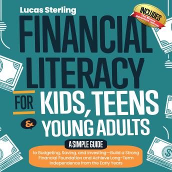 Financial Literacy for Kids, Teens & Young Adults: A Simple Guide to Budgeting, Saving, and Investing—Build a Strong Financial Foundation and Achieve Long-Term Independence from the Early Years
