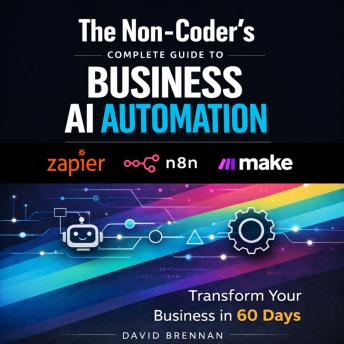 The Non-Coder's Complete Guide to Business AI Automation: Transform Your Business in 60 Days