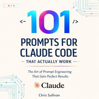 101 Prompts for Claude Code That Actually Work: The Art of Prompt Engineering That Gets Perfect Results