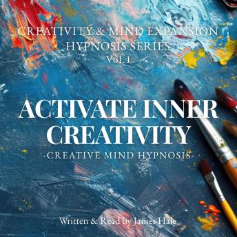 Activate Inner Creativity – Creative Mind Hypnosis: Creativity & Mind Expansion Hypnosis Series — Vol. 1