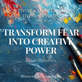 Transform Fear into Creative Power – Mind Hypnosis: Creativity & Mind Expansion Hypnosis Series — Vol. 2