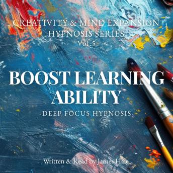Boost Learning Ability – Deep Focus Hypnosis: Creativity & Mind Expansion Hypnosis Series — Vol. 5