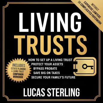 Living Trusts: How to Set Up a Living Trust, Protect Your Assets, Bypass Probate, Save Big on Taxes, and Secure Your Family’s Future Without Expensive Lawyers or Complicated Paperwork by Lucas Sterling