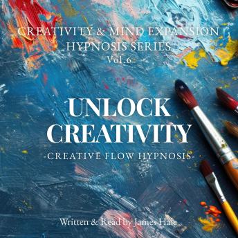Unlock Creativity – Creative Flow Hypnosis: Creativity & Mind Expansion Hypnosis Series — Vol. 6
