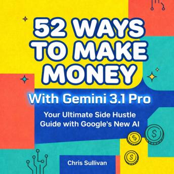 52 Ways to Make Money With Gemini 3.1 Pro: Your Ultimate Side Hustle Guide with Google's New AI