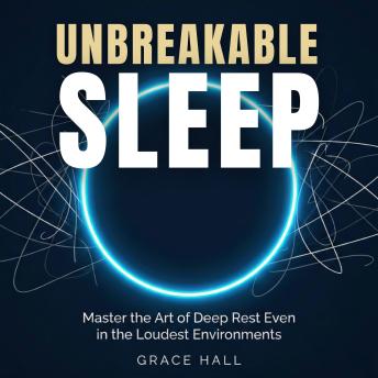 Unbreakable Sleep: Master the Art of Deep Rest Even in The Loudest Environments
