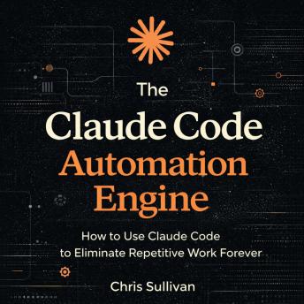 The Claude Code Automation Engine: How to Use Claude Code to Eliminate Repetitive Work Forever