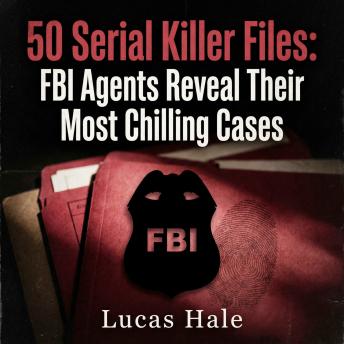 50 Serial Killer Files: FBI Agents Reveal Their Most Chilling Cases