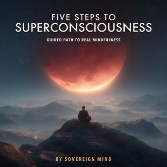 5 Steps to Superconsciousness: Guided Path to real Mindfulness