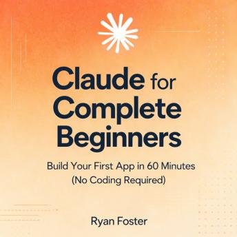 Claude for Complete Beginners: Build Your First App in 60 Minutes (No Coding Required)