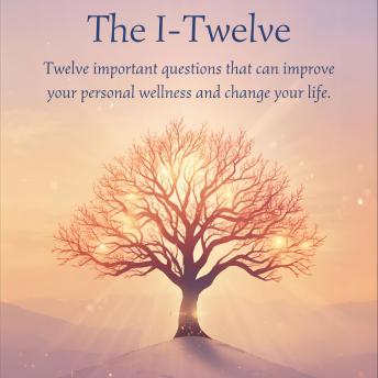 The I-Twelve: 12 important questions that can improve your personal wellness and change your life.