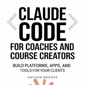 Claude Code for Coaches and Course Creators: Build Platforms, Apps, and Tools for Your Clients