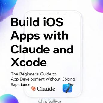 Build iOS Apps with Claude and Xcode: The Beginner's Guide to App Development Without Coding Experience