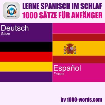 [German] - Lerne Spanisch im Schlaf – 1000 Sätze für Anfänger: 1000 Sätze für Anfänger