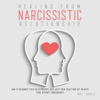 HEALING FROM NARCISSISTIC RELATIONSHIP: How to Recognize Toxic Relationships, Deal with Them, React, and Get On with Them, Without Consequences
