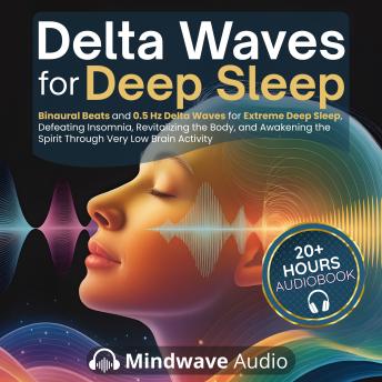 Delta Waves for Deep Sleep: Binaural Beats and 0.5 Hz Delta Waves for Extreme Deep Sleep, Defeating Insomnia, Revitalizing the Body, and Awakening the Spirit Through Very Low Brain Activity