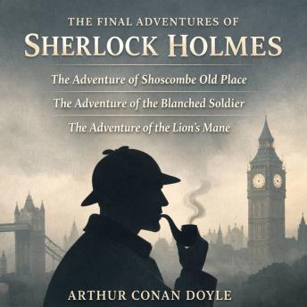 The Final Adventures of Sherlock Holmes: The Adventure of Shoscombe Old Place, The Adventure of the Blanched Soldier, and The Adventure of the Lion's Mane