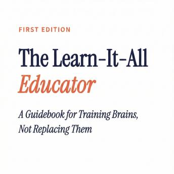 The Learn-It-All Educator: A Guidebook for Training Brains, Not Replacing Them with AI