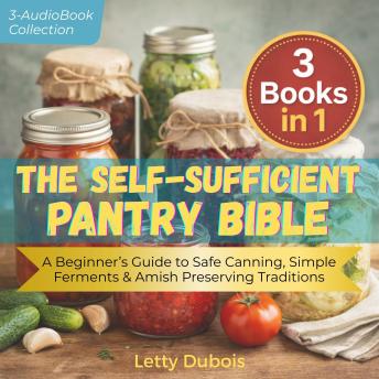 The Self-Sufficient Pantry Bible (3 Books in 1): Water Bath Canning for Beginners, Simple Fermentation & Amish Preserving Secrets to Build a Safe, Money-Saving, Year Round Food Supply