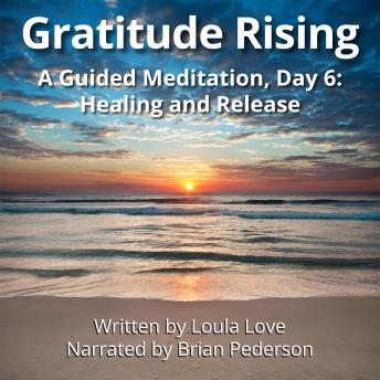 Gratitude Rising, Day 6: A Guided Meditation: Healing and Release