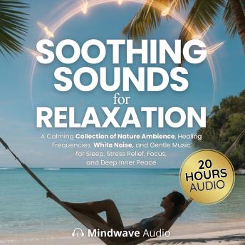 Soothing Sounds for Relaxation: A Calming Collection of Nature Ambience, Healing Frequencies, White Noise, and Gentle Music for Sleep, Stress Relief, Focus, and Deep Inner Peace