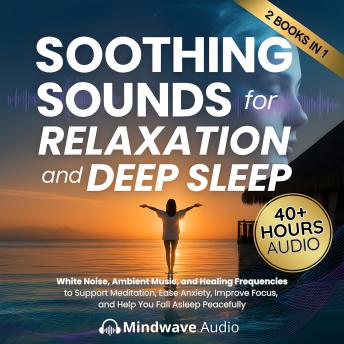 Soothing Sounds for Relaxation and Deep Sleep: White Noise, Ambient Music, and Healing Frequencies to Support Meditation, Ease Anxiety, Improve Focus, and Help You Fall Asleep Peacefully
