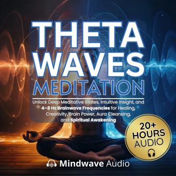 Theta Waves Meditation: Unlock Deep Meditative States, Intuitive Insight, and 4–8 Hz Brainwave Frequencies for Healing, Creativity, Brain Power, Aura Cleansing, and Spiritual Awakening