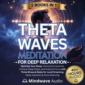 Theta Waves Meditation for Deep Relaxation: Optimize Your Sleep, Overcome Insomnia, Achieve Deep Sleep, and Improve Focus with Theta Binaural Beats for Lucid Dreaming, Sleep Hypnosis & Aura Cleansing