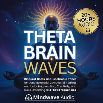 Theta Brain Waves: Binaural Beats and Isochronic Tones for Deep Relaxation, Emotional Healing, and Unlocking Intuition, Creativity, and Lucid Dreaming at 4–8 Hz Frequencies