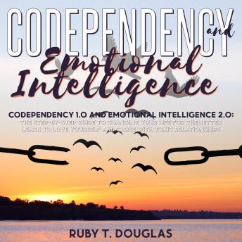 Codependency 1.0 And Emotional Intelligence 2.0: The Step-by-Step Guide to Changing Your Life for the Better Learn to Love Yourself and Close with Toxic Relationships