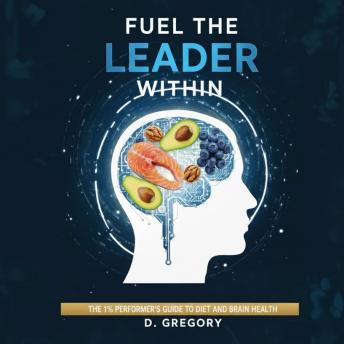 Fuel The Leader Within: The 1% Performer's Guide To Diet And Brain Health