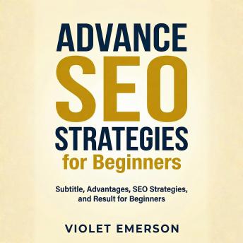 Advance SEO Strategies for Beginners: Dive Deeper into Search Engine Optimization to Drive Organic Traffic and Improve Rankings