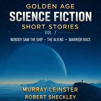 Golden Age Science Fiction Short Stories Vol. 7: Nobody Saw the Ship, The Aliens, and Warrior Race
