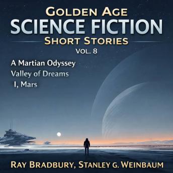 Golden Age Science Fiction Short Stories Vol. 8: A Martian Odyssey, Valley of Dreams, and I, Mars