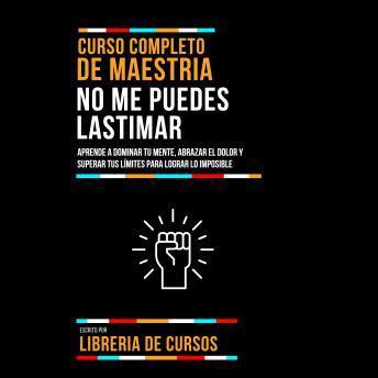 [Spanish] - Curso Completo De Maestria No Me Puedes Lastimar: Aprende A Dominar Tu Mente, Abrazar El Dolor Y Superar Tus Límites Para Lograr Lo Imposible