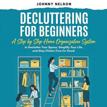 Decluttering For Beginners: A Step by Step Home Organization System to Transform Your Space, Simplify Your Life, and Stay Clutter Free