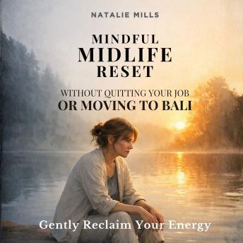 Mindful Midlife Reset: Without Quitting Your Job or Moving to Bali - Gentle Strategies to Reclaim Calm, Beat Burnout & Find Yourself Again