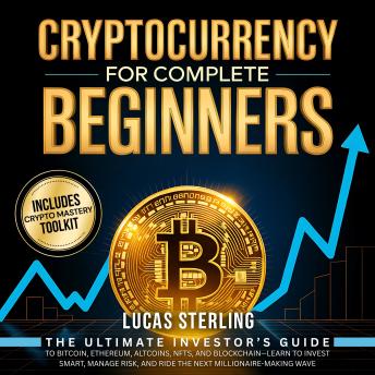 Cryptocurrency for Complete Beginners: The Ultimate Investor’s Guide to Bitcoin, Ethereum, Altcoins, NFTs, and Blockchain - Learn to Invest Smart, Manage Risk, and Ride the Next Millionaire-Making Wave