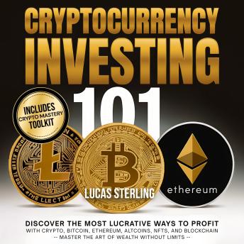 Cryptocurrency Investing 101: Discover the Most Lucrative Ways to Profit with Crypto, Bitcoin, Ethereum, Altcoins, NFTs, and Blockchain—Master the Art of Wealth Without Limits