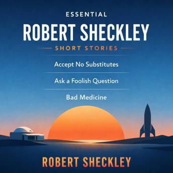 Essential Robert Sheckley Short Stories: Accept No Substitutes, Ask a Foolish Question and Bad Medicine
