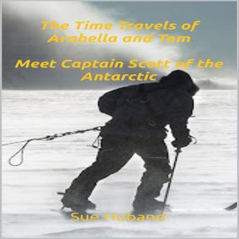 The Time Travels of Arabella and Tom: Meet Captain Scott of the Antarctic
