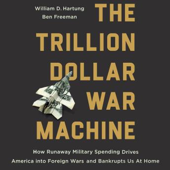 The Trillion Dollar War Machine: How Runaway Military Spending Drives America into Foreign Wars and Bankrupts Us at Home