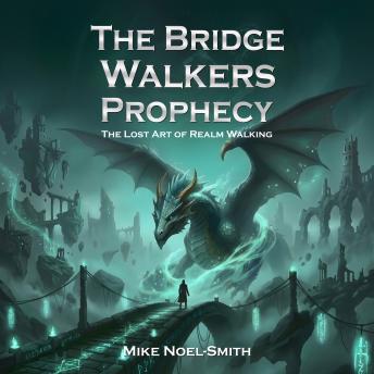 The Bridge Walkers Prophecy: The Lost Art of Realm Walking