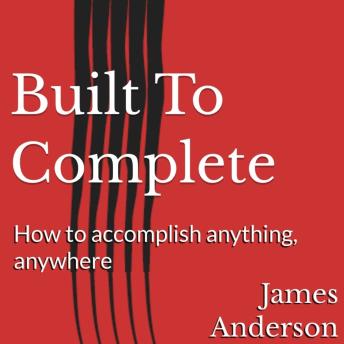 Built To Complete: How to accomplish anything, anywhere
